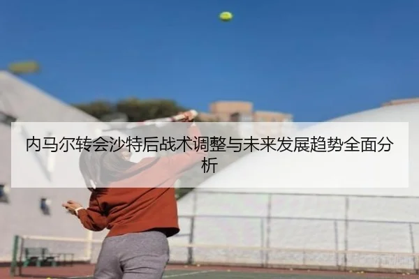 内马尔转会沙特后战术调整与未来发展趋势全面分析