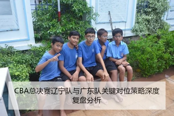 CBA总决赛辽宁队与广东队关键对位策略深度复盘分析