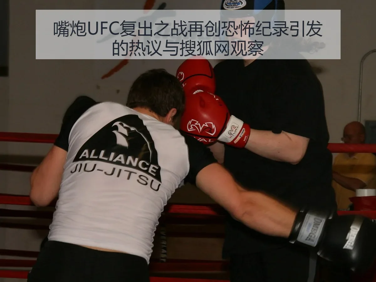 嘴炮UFC复出之战再创恐怖纪录引发的热议与观察