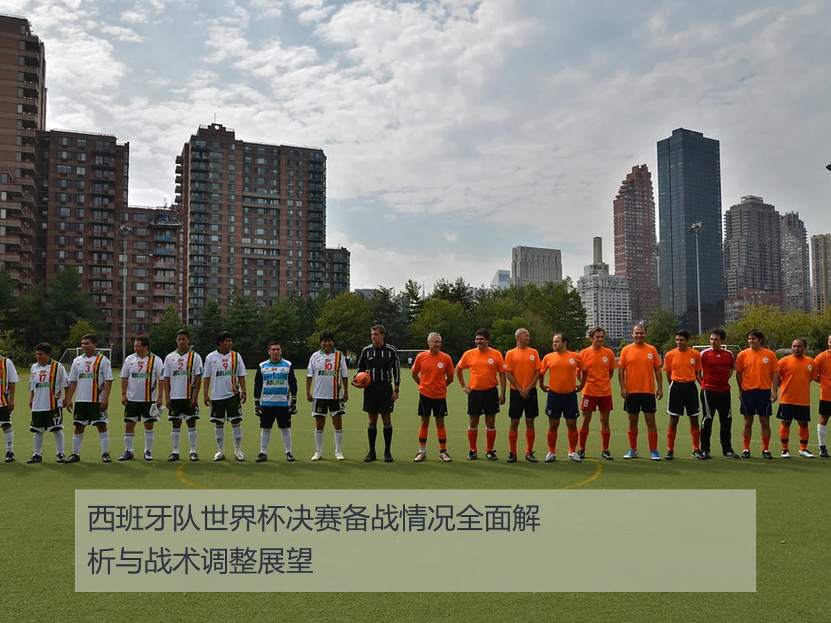 西班牙队世界杯决赛备战情况全面解析与战术调整展望