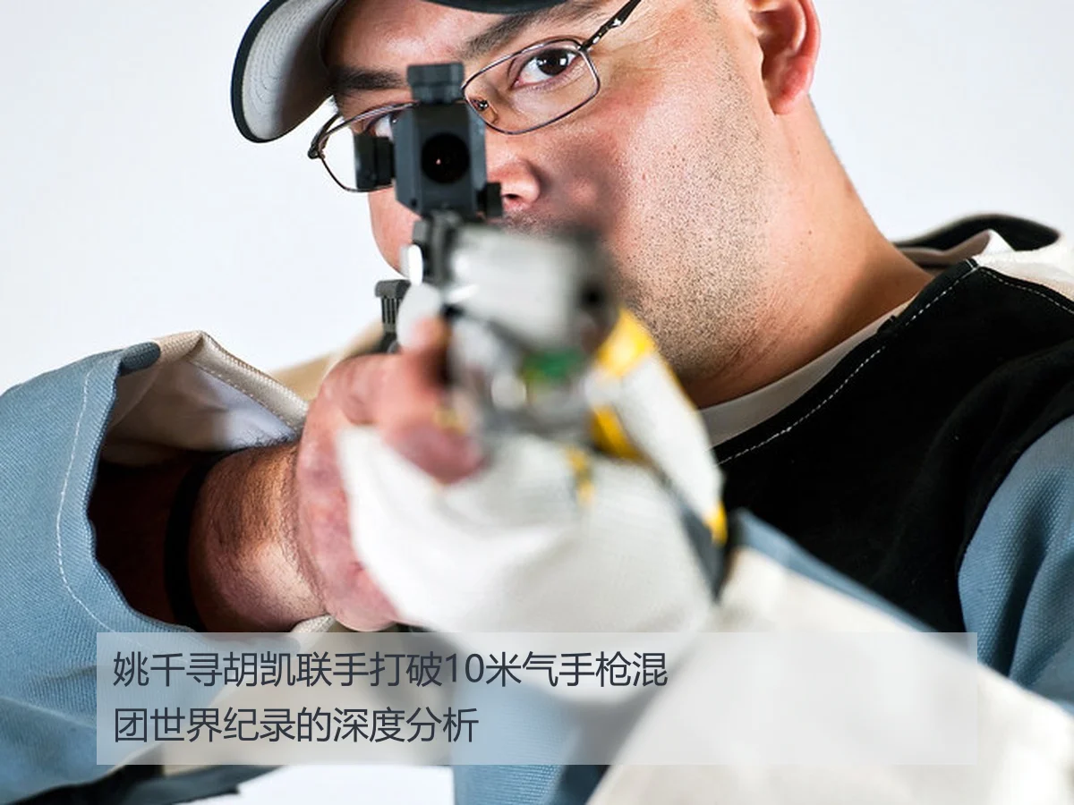 姚千寻胡凯联手打破10米气手枪混团世界纪录的深度分析